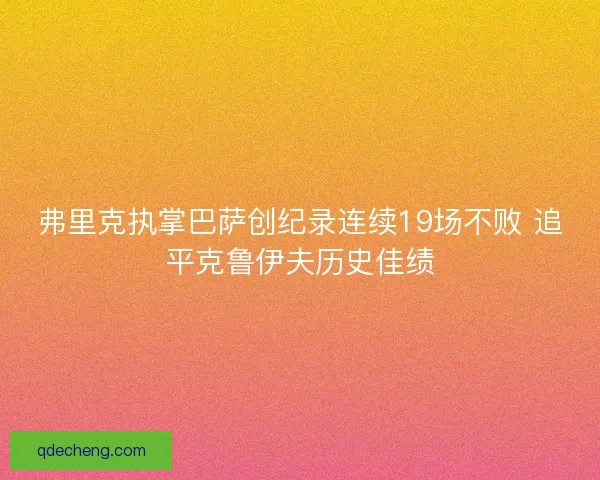 弗里克执掌巴萨创纪录连续19场不败 追平克鲁伊夫历史佳绩
