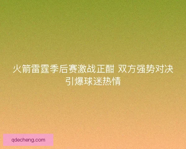 火箭雷霆季后赛激战正酣 双方强势对决引爆球迷热情