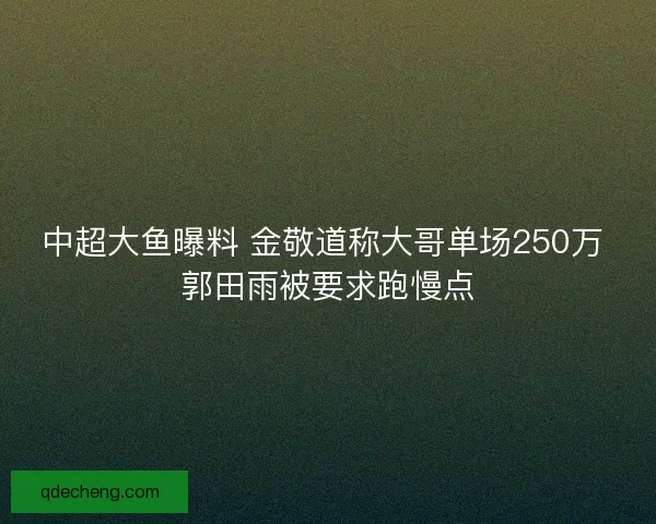 中超大鱼曝料 金敬道称大哥单场250万 郭田雨被要求跑慢点