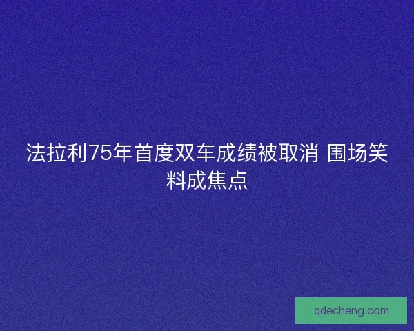 法拉利75年首度双车成绩被取消 围场笑料成焦点