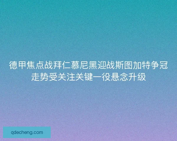 德甲焦点战拜仁慕尼黑迎战斯图加特争冠走势受关注关键一役悬念升级 德甲焦点战拜仁慕尼黑迎战斯图加特争冠走势受关注关键一役悬念升级