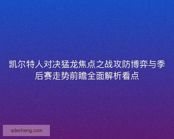 凯尔特人对决猛龙焦点之战攻防博弈与季后赛走势前瞻全面解析看点