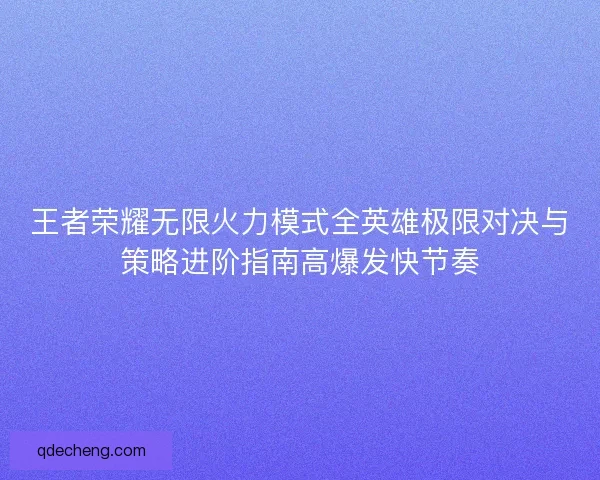 王者荣耀无限火力模式全英雄极限对决与策略进阶指南高爆发快节奏 王者荣耀无限火力模式全英雄极限对决与策略进阶指南高爆发快节奏