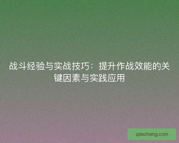 战斗经验与实战技巧：提升作战效能的关键因素与实践应用