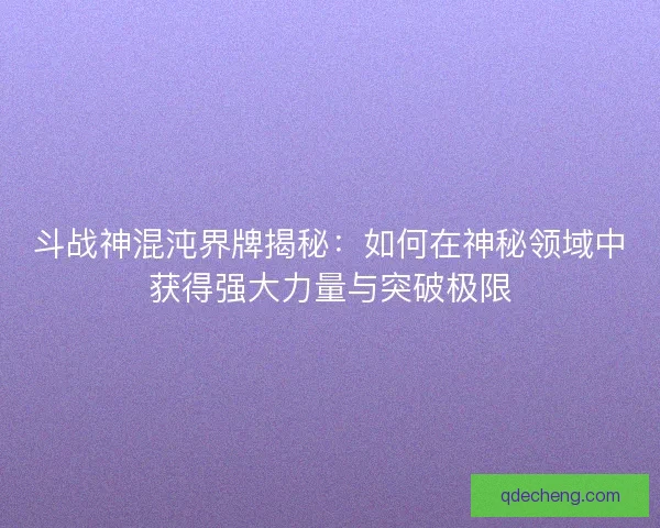 斗战神混沌界牌揭秘：如何在神秘领域中获得强大力量与突破极限