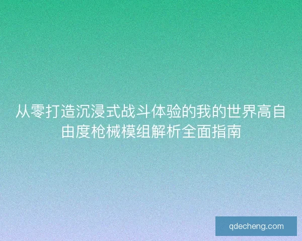 从零打造沉浸式战斗体验的我的世界高自由度枪械模组解析全面指南