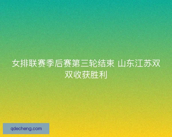 女排联赛季后赛第三轮结束 山东江苏双双收获胜利