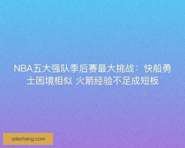 NBA五大强队季后赛最大挑战：快船勇士困境相似 火箭经验不足成短板