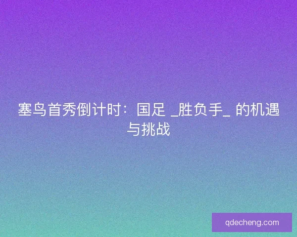 塞鸟首秀倒计时：国足 _胜负手_ 的机遇与挑战