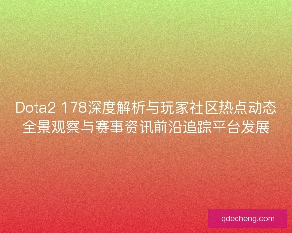 Dota2 178深度解析与玩家社区热点动态全景观察与赛事资讯前沿追踪平台发展