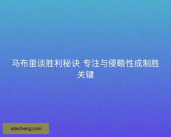 马布里谈胜利秘诀 专注与侵略性成制胜关键