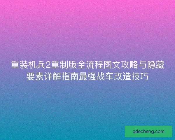 重装机兵2重制版全流程图文攻略与隐藏要素详解指南最强战车改造技巧 重装机兵2重制版全流程图文攻略与隐藏要素详解指南最强战车改造技巧