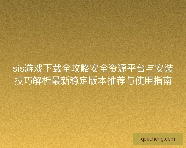sis游戏下载全攻略安全资源平台与安装技巧解析最新稳定版本推荐与使用指南 sis游戏下载全攻略安全资源平台与安装技巧解析最新稳定版本推荐与使用指南