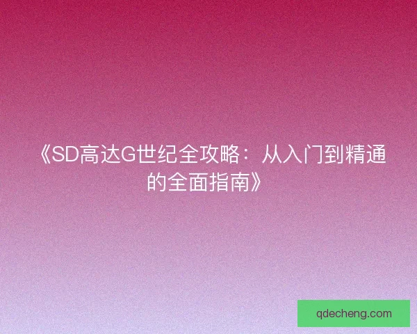 《SD高达G世纪全攻略:从入门到精通的全面指南》 《SD高达G世纪全攻略:从入门到精通的全面指南》