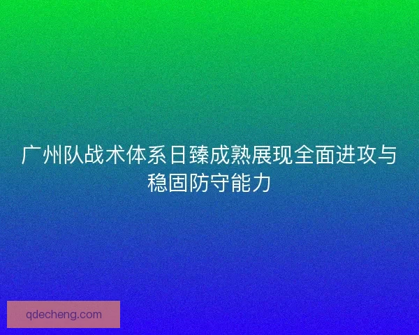 广州队战术体系日臻成熟展现全面进攻与稳固防守能力