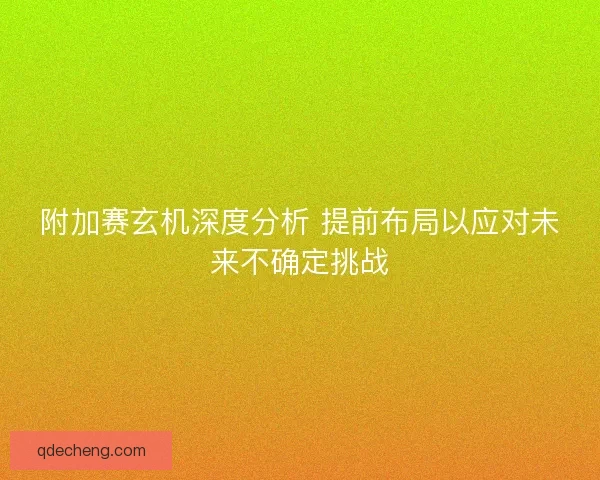 附加赛玄机深度分析 提前布局以应对未来不确定挑战