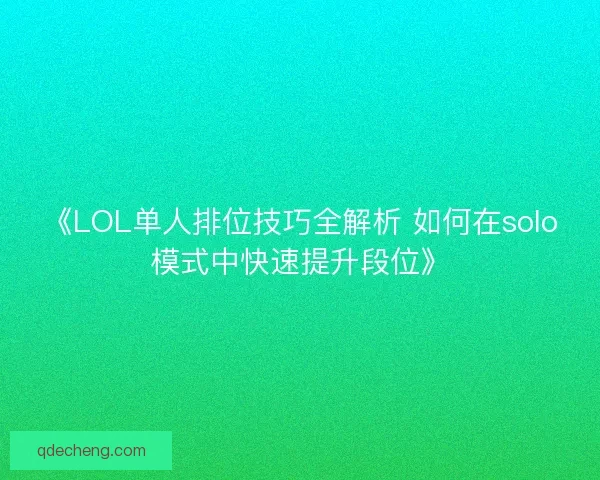 《LOL单人排位技巧全解析 如何在solo模式中快速提升段位》