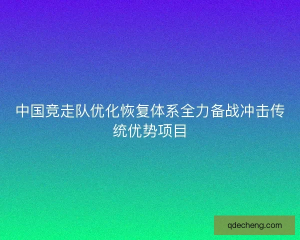 中国竞走队优化恢复体系全力备战冲击传统优势项目
