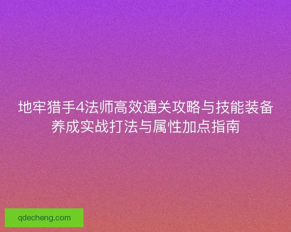 地牢猎手4法师高效通关攻略与技能装备养成实战打法与属性加点指南