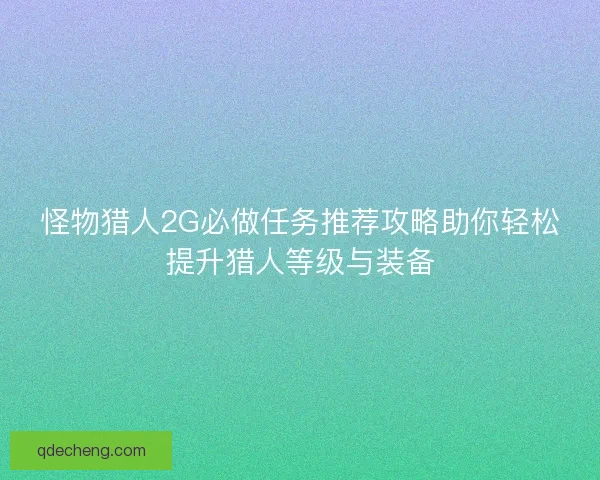 怪物猎人2G必做任务推荐攻略助你轻松提升猎人等级与装备