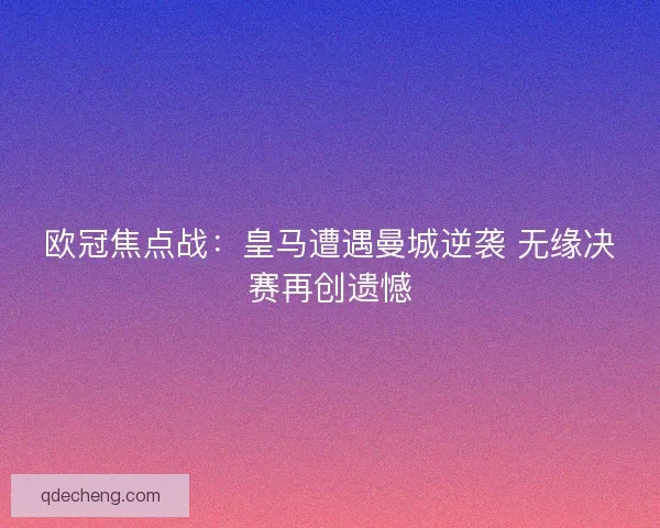 欧冠焦点战：皇马遭遇曼城逆袭 无缘决赛再创遗憾